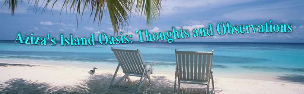 Aziza's Island Oasis:  Thoughts And Observations