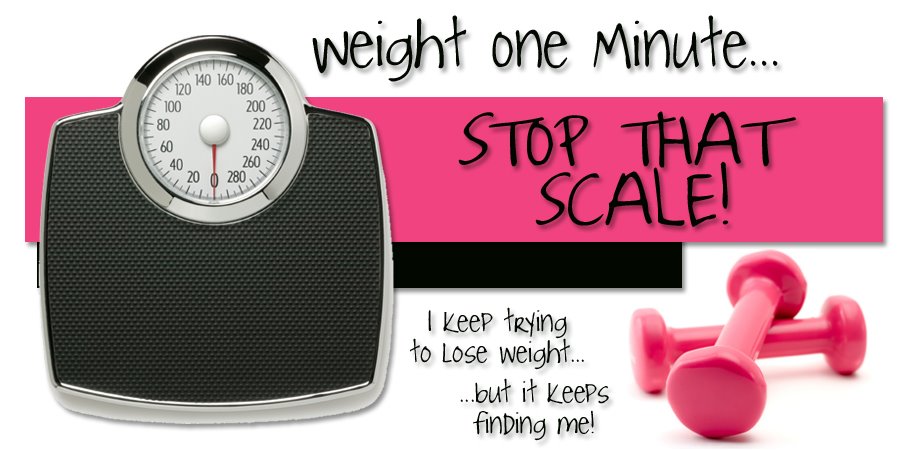 Weight one Minute...Stop that Scale!