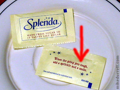 Quotation on a SPLENDA packet: When the going gets tough, add a sprinkle and a smile.