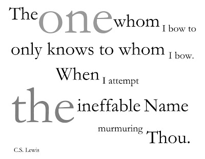 The one whom I bow to only knows to whom I bow. When I attempt the ineffable name murmuring Thou.