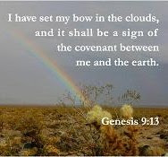 I have set my bow in the clouds, and it shall be a sign of the covenant between me and the earth. Genesis 9:13